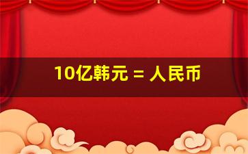 10亿韩元 = 人民币